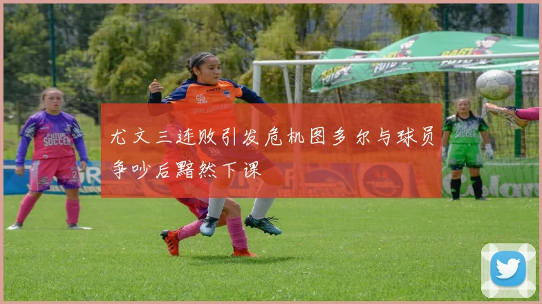 尤文三连败引发危机图多尔与球员争吵后黯然下课