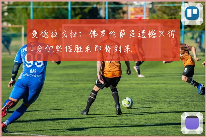 曼德拉戈拉：佛罗伦萨虽遗憾只得1分但坚信胜利即将到来