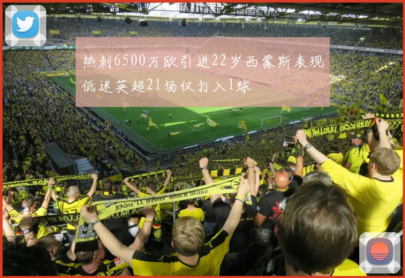 热刺6500万欧引进22岁西蒙斯表现低迷英超21场仅打入1球